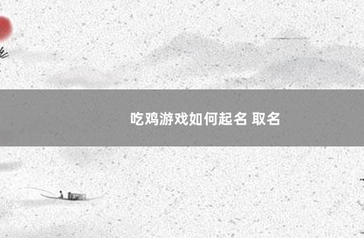 吃鸡游戏如何起名 取名