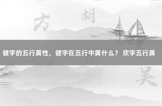 健字的五行属性，健字在五行中属什么？ 欣字五行属什么