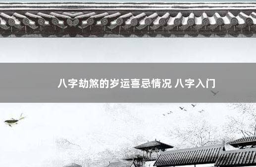 八字劫煞的岁运喜忌情况 八字入门
