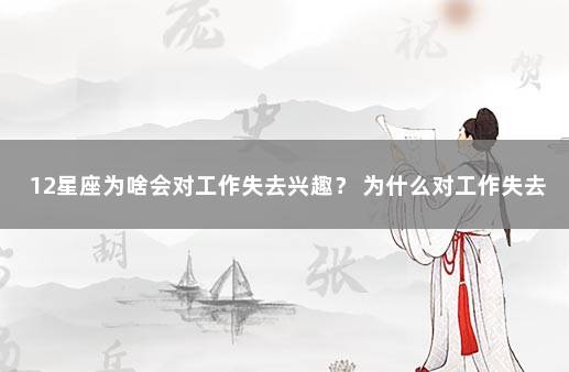 12星座为啥会对工作失去兴趣？ 为什么对工作失去斗志和兴趣