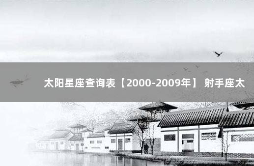 太阳星座查询表【2000-2009年】 射手座太阳星座对照表