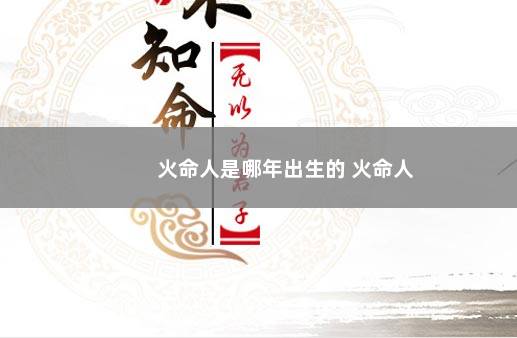 火命人是哪年出生的 火命人