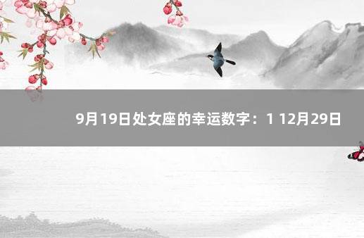 9月19日处女座的幸运数字：1 12月29日