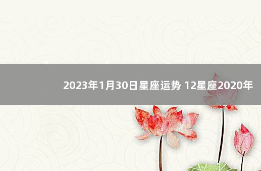 2023年1月30日星座运势 12星座2020年1月15日运势