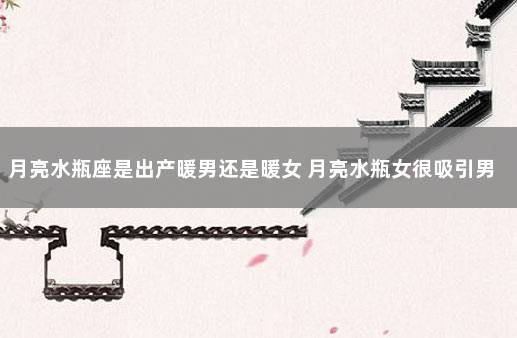 月亮水瓶座是出产暖男还是暖女 月亮水瓶女很吸引男人