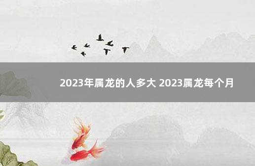 2023年属龙的人多大 2023属龙每个月
