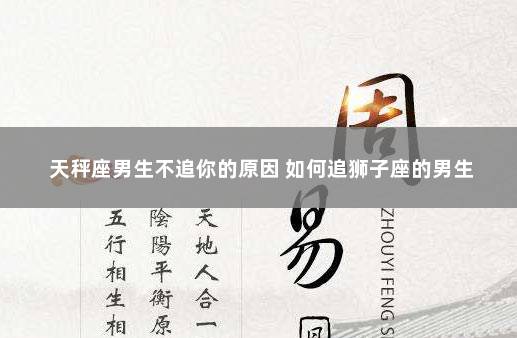 天秤座男生不追你的原因 如何追狮子座的男生