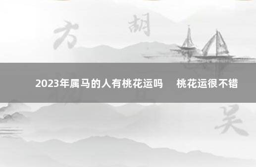 2023年属马的人有桃花运吗 　桃花运很不错