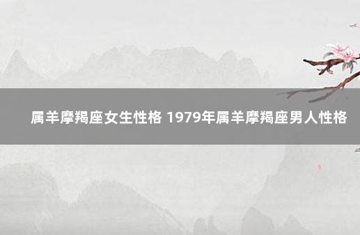 属羊摩羯座女生性格 1979年属羊摩羯座男人性格
