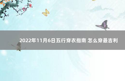 2022年11月6日五行穿衣指南 怎么穿最吉利 2020年1月5日出生五行属什么