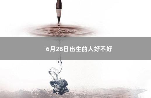 6月28日出生的人好不好 　　