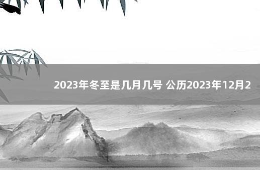 2023年冬至是几月几号 公历2023年12月21日 冬至是多少月多少日