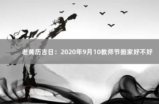 老黄历吉日：2020年9月10教师节搬家好不好 搬家吉日