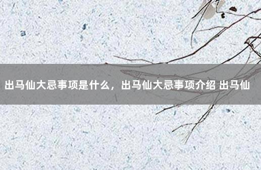 出马仙大忌事项是什么，出马仙大忌事项介绍 出马仙不能去的地方