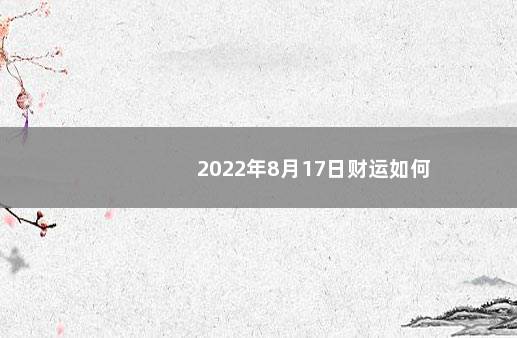 2022年8月17日财运如何