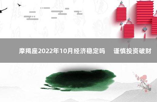 摩羯座2022年10月经济稳定吗 　谨慎投资破财风险