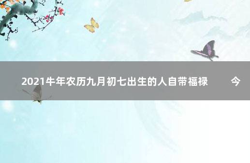 2021牛年农历九月初七出生的人自带福禄 　　今日宝宝八字五行