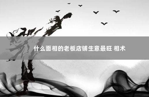 什么面相的老板店铺生意最旺 相术