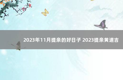 2023年11月提亲的好日子 2023提亲黄道吉日 2020年2月订婚黄道吉日