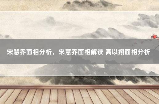 宋慧乔面相分析，宋慧乔面相解读 高以翔面相分析