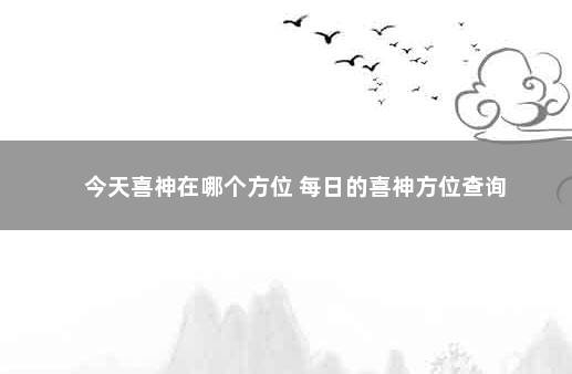 今天喜神在哪个方位 每日的喜神方位查询