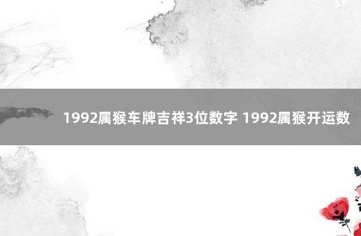 1992属猴车牌吉祥3位数字 1992属猴开运数字和颜色