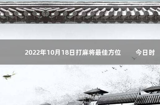 2022年10月18日打麻将最佳方位 　　今日时辰相冲对照表