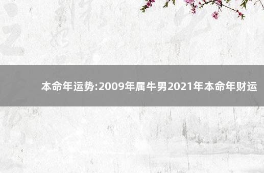 本命年运势:2009年属牛男2021年本命年财运怎么样 生肖分析