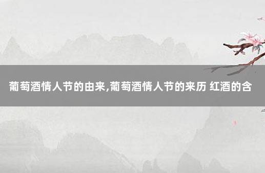 葡萄酒情人节的由来,葡萄酒情人节的来历 红酒的含义