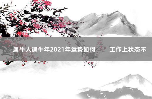 属牛人遇牛年2021年运势如何 　　工作上状态不佳