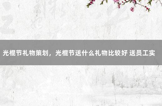 光棍节礼物策划，光棍节送什么礼物比较好 送员工实用性的礼物