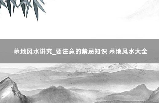 墓地风水讲究_要注意的禁忌知识 墓地风水大全