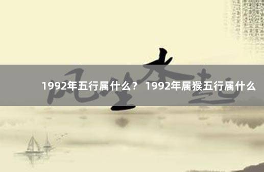 1992年五行属什么？ 1992年属猴五行属什么命