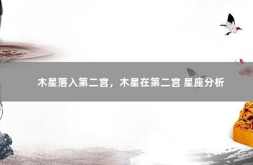 木星落入第二宫，木星在第二宫 星座分析