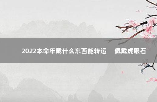 2022本命年戴什么东西能转运 　佩戴虎眼石