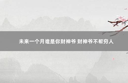 未来一个月谁是你财神爷 财神爷不帮穷人