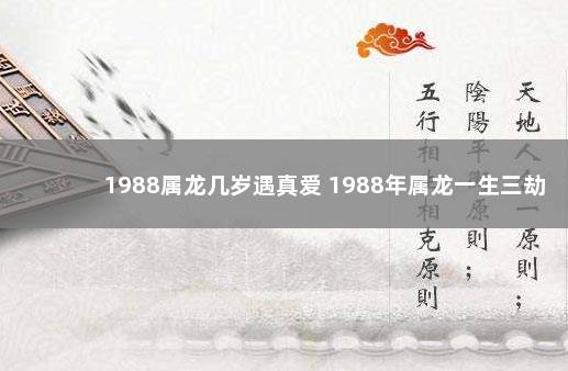 1988属龙几岁遇真爱 1988年属龙一生三劫