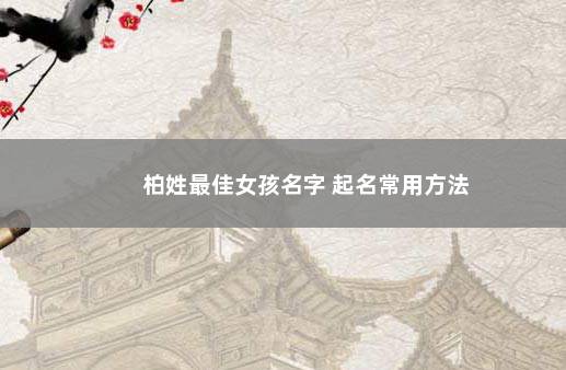 柏姓最佳女孩名字 起名常用方法
