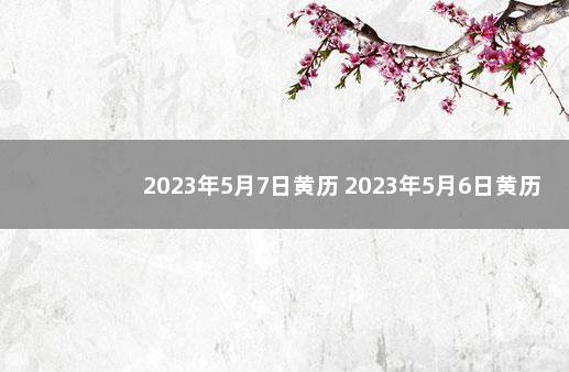 2023年5月7日黄历 2023年5月6日黄历