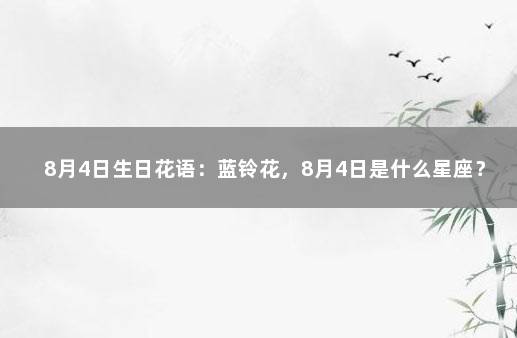 8月4日生日花语：蓝铃花，8月4日是什么星座？ 1月有什么花