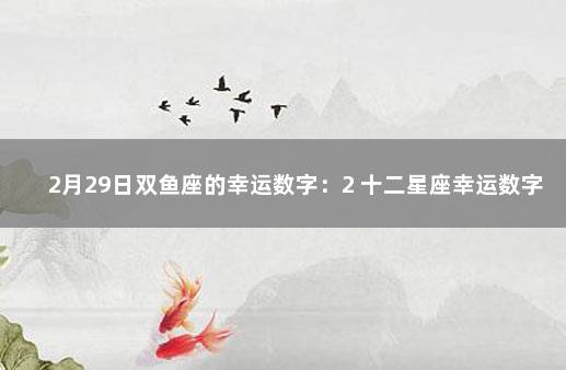 2月29日双鱼座的幸运数字：2 十二星座幸运数字