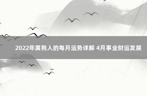 2022年属狗人的每月运势详解 4月事业财运发展顺遂 1982年属狗运程