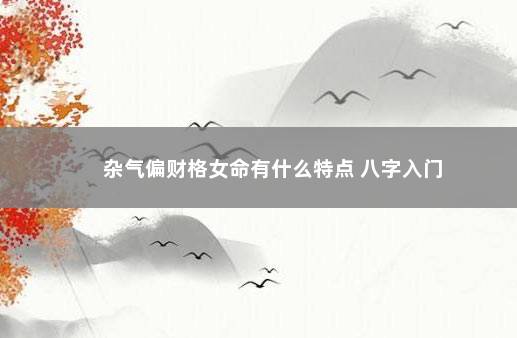 杂气偏财格女命有什么特点 八字入门