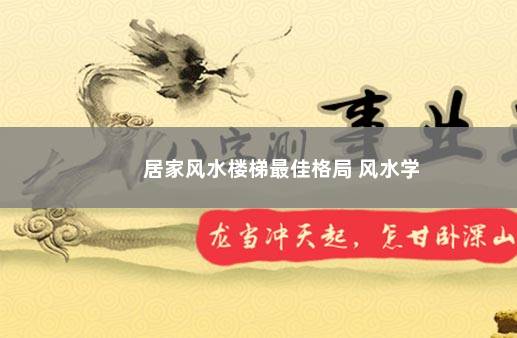 居家风水楼梯最佳格局 风水学