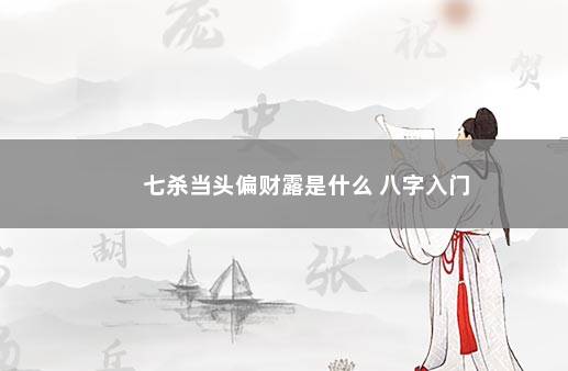 七杀当头偏财露是什么 八字入门