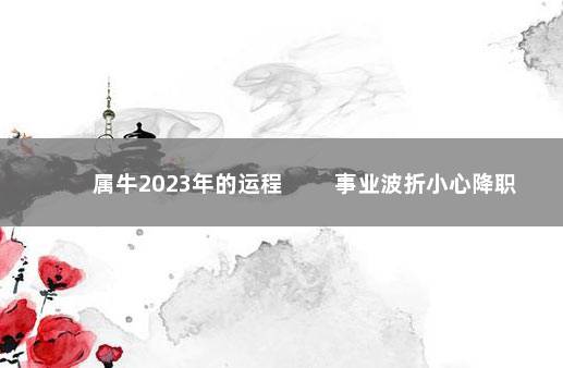 属牛2023年的运程 　　事业波折小心降职