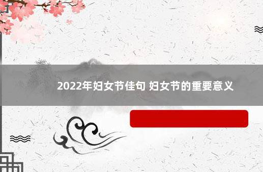 2022年妇女节佳句 妇女节的重要意义