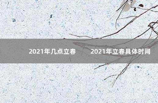 2021年几点立春 　　2021年立春具体时间