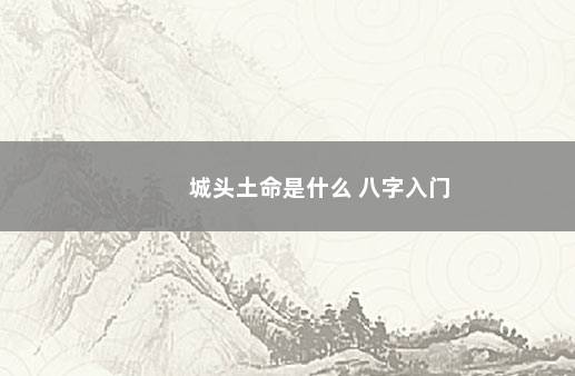 城头土命是什么 八字入门