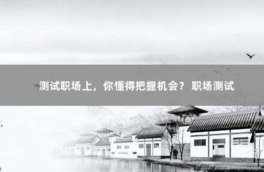 测试职场上，你懂得把握机会？ 职场测试